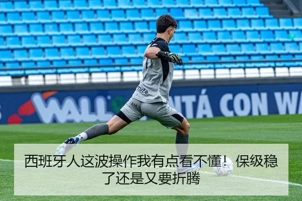 西班牙人这波操作我有点看不懂！保级稳了还是又要折腾