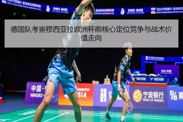 德国队考察穆西亚拉欧洲杯前核心定位竞争与战术价值走向