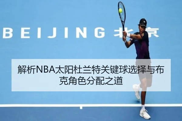 解析NBA太阳杜兰特关键球选择与布克角色分配之道